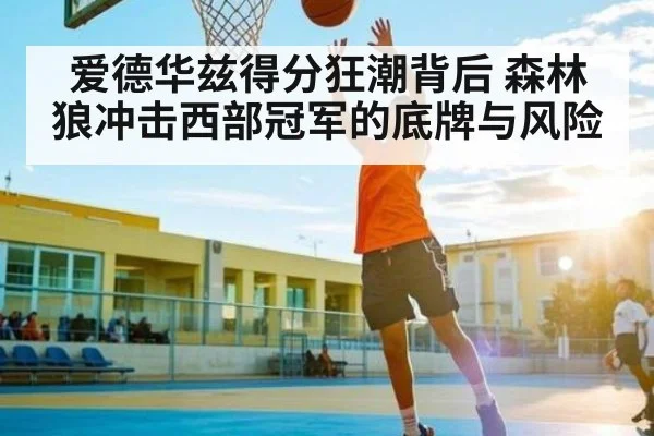 爱德华兹得分狂潮背后 森林狼冲击西部冠军的底牌与风险