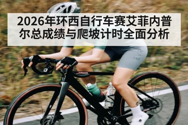 2026年环西自行车赛艾菲内普尔总成绩与爬坡计时全面分析
